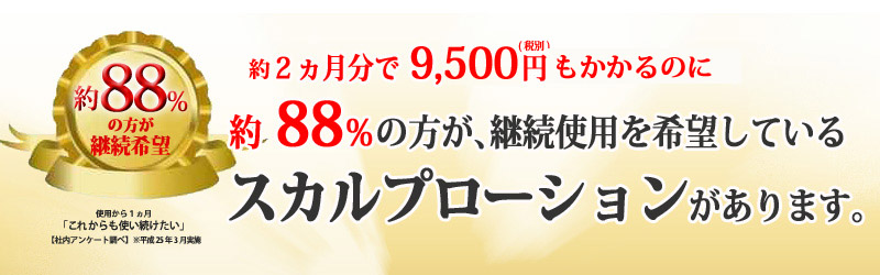 ２ヵ月分で9,975円にもかかわらず、約88％の方が､継続使用を希望している スカルプローションがあります。
