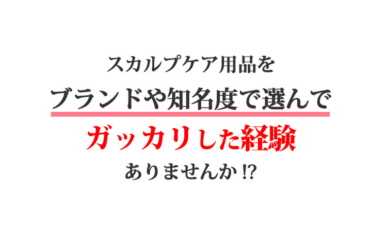 スカルプケア用品をブランドや知名度で選んでガッカリした経験ありませんか!?